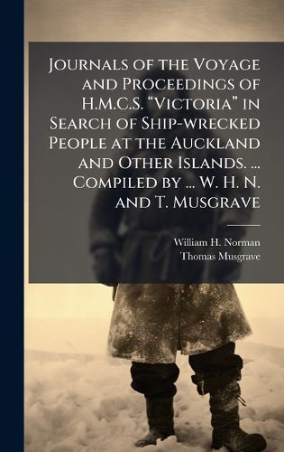 Cover image for Journals of the Voyage and Proceedings of H.M.C.S. aVictoriaa in Search of Ship-wrecked People at the Auckland and Other Islands. ... Compiled by ... W. H. N. and T. Musgrave