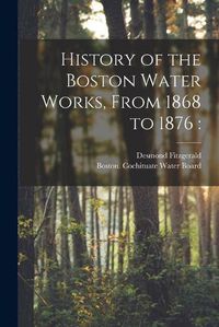 Cover image for History of the Boston Water Works, From 1868 to 1876