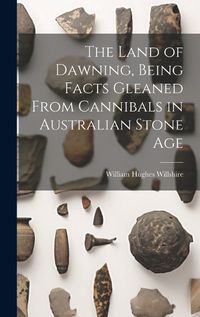 Cover image for The Land of Dawning, Being Facts Gleaned From Cannibals in Australian Stone Age