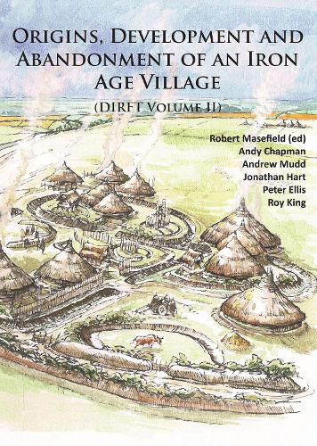 Origins, Development and Abandonment of an Iron Age Village: Further Archaeological Investigations for the Daventry International Rail Freight Terminal, Crick & Kilsby, Northamptonshire 1993-2013 (DIRFT Volume II)