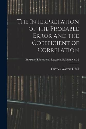 Cover image for The Interpretation of the Probable Error and the Coefficient of Correlation; Bureau of educational research. Bulletin no. 32