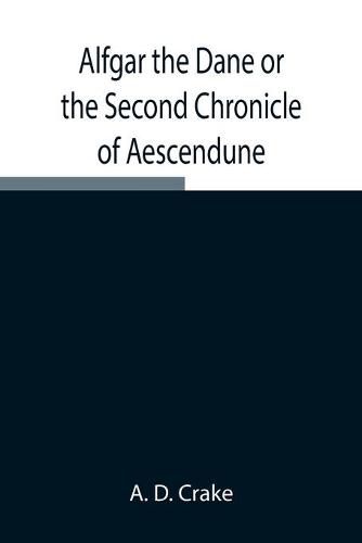 Cover image for Alfgar the Dane or the Second Chronicle of Aescendune; A Tale of the Days of Edmund Ironside