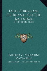 Cover image for Fasti Christiani or Rhymes on the Kalendar: In Six Books (1851)