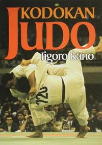 Cover image for Kodokan Judo: The Essential Guide To Judo By Its Founder Jigoro Kano