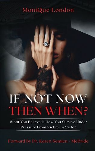 Cover image for If Not Now Then When? What You Believe Is How You Survive Under Pressure From Victim To Victor