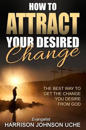 How to Attract Your Desired Change: The Best Way to Get the Change You Desire from God