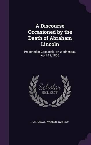 Cover image for A Discourse Occasioned by the Death of Abraham Lincoln: Preached at Coxsackie, on Wednesday, April 19, 1865