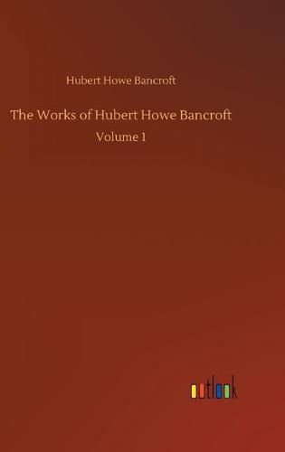 Cover image for The Works of Hubert Howe Bancroft: Volume 1