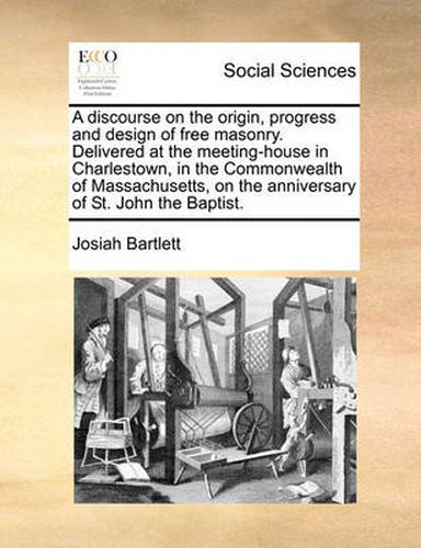 Cover image for A Discourse on the Origin, Progress and Design of Free Masonry. Delivered at the Meeting-House in Charlestown, in the Commonwealth of Massachusetts, on the Anniversary of St. John the Baptist.