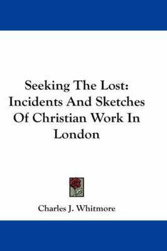 Cover image for Seeking the Lost: Incidents and Sketches of Christian Work in London