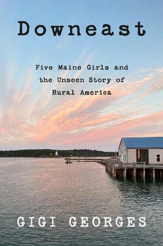 Cover image for Downeast: Five Maine Girls and the Unseen Story of Rural America