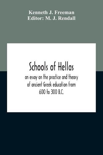 Schools Of Hellas: An Essay On The Practice And Theory Of Ancient Greek Education From 600 To 300 B.C.