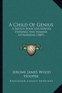 Cover image for A Child of Genius: A Sketch Book for Winter Evenings and Summer Afternoons (1887)