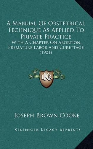 Cover image for A Manual of Obstetrical Technique as Applied to Private Practice: With a Chapter on Abortion, Premature Labor and Curettage (1901)