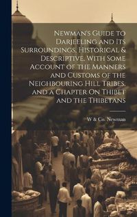 Cover image for Newman's Guide to Darjeeling and Its Surroundings, Historical & Descriptive, With Some Account of the Manners and Customs of the Neighbouring Hill Tribes, and a Chapter On Thibet and the Thibetans