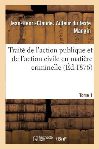 Traite de l'Action Publique Et de l'Action Civile En Matiere Criminelle. Tome 1