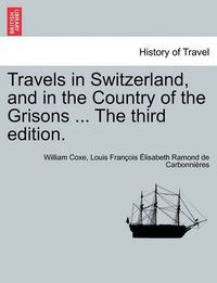 Cover image for Travels in Switzerland, and in the Country of the Grisons ... the Third Edition. Vol. I, a New Edition