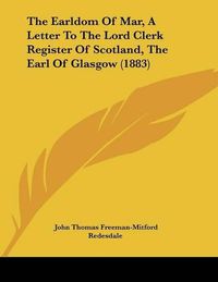 Cover image for The Earldom of Mar, a Letter to the Lord Clerk Register of Scotland, the Earl of Glasgow (1883)