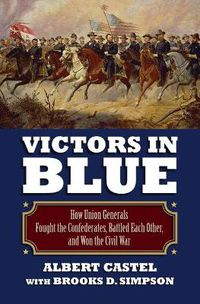 Cover image for Victors in Blue: How Union Generals Fought the Confederates, Battled Each Other, and Won the Civil War