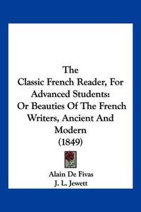 Cover image for The Classic French Reader, for Advanced Students: Or Beauties of the French Writers, Ancient and Modern (1849)