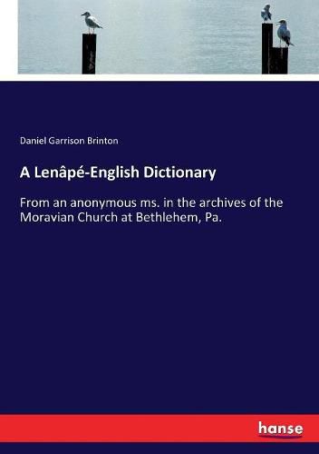 A Lenape-English Dictionary: From an anonymous ms. in the archives of the Moravian Church at Bethlehem, Pa.