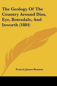 Cover image for The Geology of the Country Around Diss, Eye, Botesdale, and Ixworth (1884)