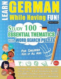 Cover image for Learn German While Having Fun! - For Children: KIDS OF ALL AGES - STUDY 100 ESSENTIAL THEMATICS WITH WORD SEARCH PUZZLES - VOL.1 - Uncover How to Improve Foreign Language Skills Actively! - A Fun Vocabulary Builder.
