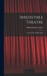 Cover image for Irresistible Theatre: Growth of the English Stage