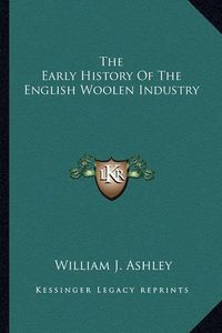 Cover image for The Early History of the English Woolen Industry the Early History of the English Woolen Industry