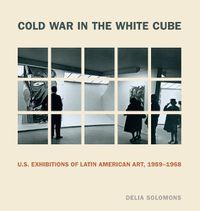 Cover image for Cold War in the White Cube: U.S. Exhibitions of Latin American Art, 1959-1968