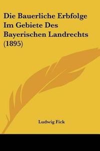 Cover image for Die Bauerliche Erbfolge Im Gebiete Des Bayerischen Landrechts (1895)