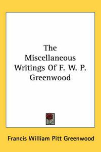 Cover image for The Miscellaneous Writings of F. W. P. Greenwood