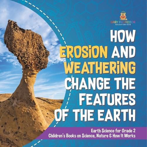 How Erosion and Weathering Change the Features of the Earth Earth Science for Grade 2 Children's Books on Science, Nature & How It Works