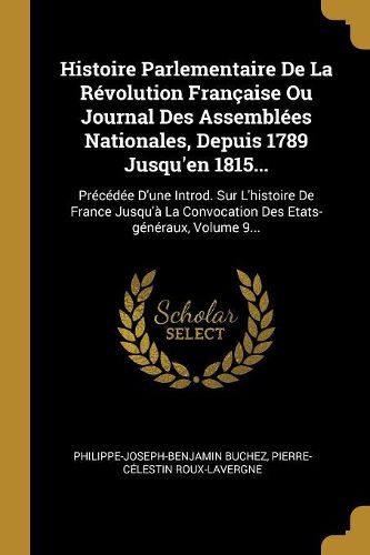 Cover image for Histoire Parlementaire De La Revolution Francaise Ou Journal Des Assemblees Nationales, Depuis 1789 Jusqu'en 1815...