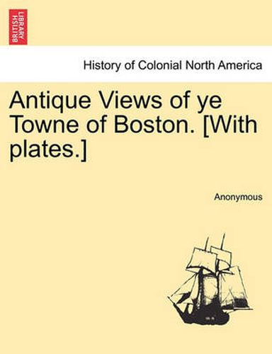 Cover image for Antique Views of Ye Towne of Boston. [With Plates.]