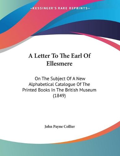 A Letter to the Earl of Ellesmere: On the Subject of a New Alphabetical Catalogue of the Printed Books in the British Museum (1849)