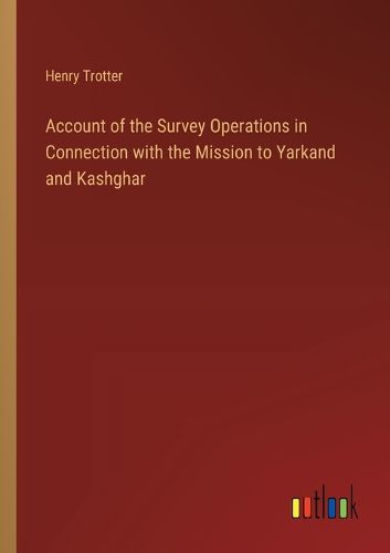 Cover image for Account of the Survey Operations in Connection with the Mission to Yarkand and Kashghar