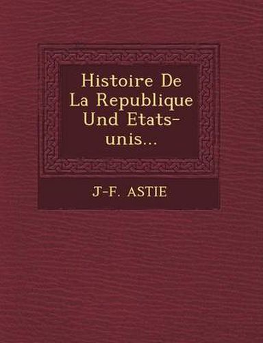 Histoire de La Republique Und Etats-Unis...