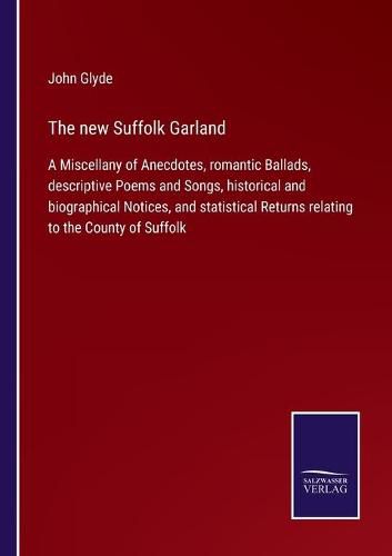 Cover image for The new Suffolk Garland: A Miscellany of Anecdotes, romantic Ballads, descriptive Poems and Songs, historical and biographical Notices, and statistical Returns relating to the County of Suffolk