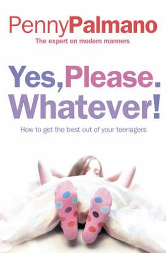 Cover image for Yes, Please. Whatever!: How to Get the Best out of Your Teenagers