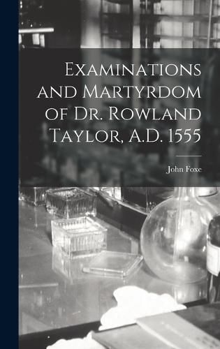 Examinations and Martyrdom of Dr. Rowland Taylor, A.D. 1555