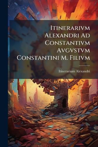 Cover image for Itinerarivm Alexandri Ad Constantivm Avgvstvm Constantini M. Filivm