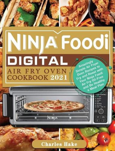 Cover image for Ninja Foodi Digital Air Fry Oven Cookbook 2021: Amazingly Simple Air Fryer Oven Recipes to Fry and Roast with Your Ninja Foodi Air Fry Oil-Free and Be Healthy a Meal Plan