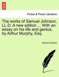 Cover image for The Works of Samuel Johnson, LL.D. a New Edition ... with an Essay on His Life and Genius, by Arthur Murphy, Esq.