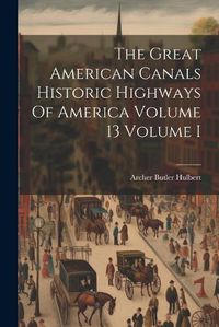 Cover image for The Great American Canals Historic Highways Of America Volume 13 Volume I