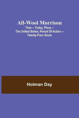 Cover image for All-Wool Morrison; Time -- Today, Place -- the United States, Period of Action -- Twenty-four Hours