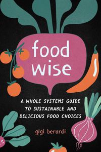 Cover image for FoodWise: A Whole Systems Guide to Sustainable and Delicious Food Choices