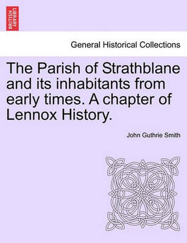 The Parish of Strathblane and Its Inhabitants from Early Times. a Chapter of Lennox History.