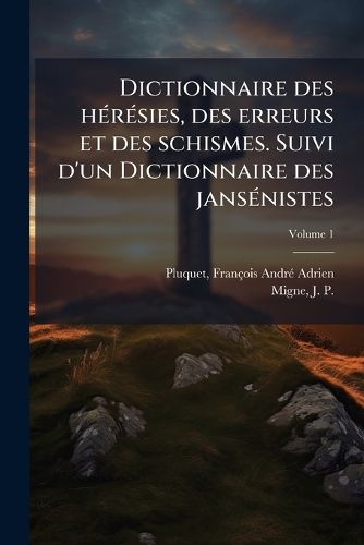 Cover image for Dictionnaire Des H R Sies, Des Erreurs Et Des Schismes. Suivi D'Un Dictionnaire Des Jans Nistes Volume 1