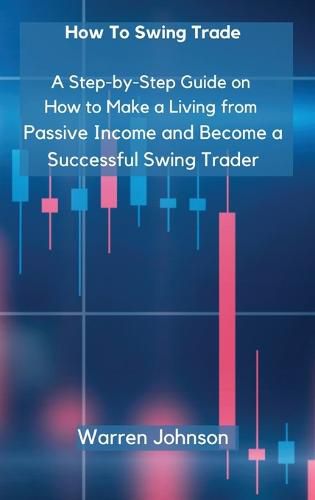 Cover image for How To Swing Trade: A Step-by-Step Guide on How to Make a Living from Passive Income and Become a Successful Swing Trader